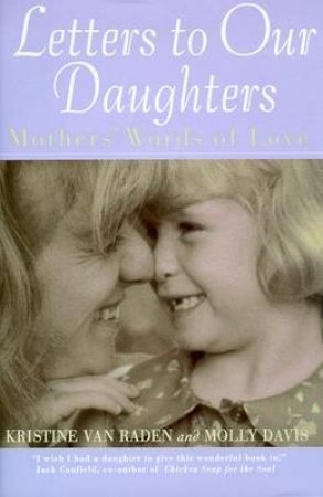 Letters To Our Daughters: Mothers Words Of Love by Kristine Van Raden