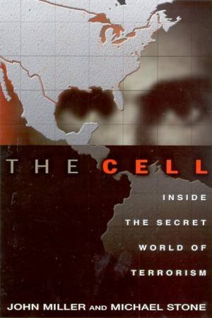 The Cell: Inside The Secret World Of Terrorism by John Miller & Michael Stone