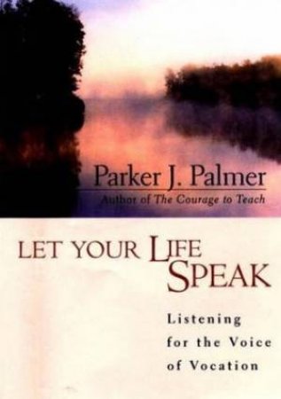 Let Your Life Speak by Parker J Palmer