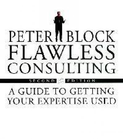 Flawless Consulting: A Guide to Getting Your Expertise Used 2 ed by Peter Block