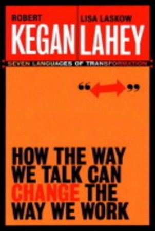 How The Way We Talk Can Change The Way We Work by Kegan