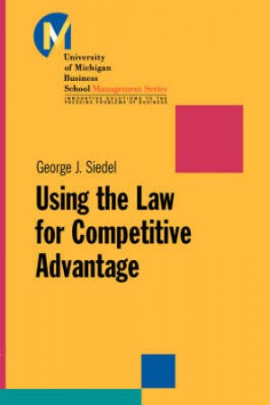 Using The Law For Competitive Advantage by George Siedel