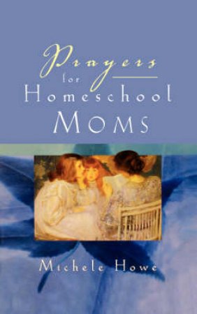 Prayers For Homeschool Moms by Howe