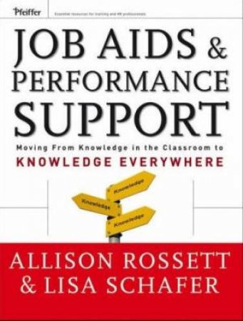 Job Aids And Performance Support: Moving From Knowledge In The Classroom To Knowledge Everywhere - Book & CD by Allison Rossett & Lisa Schafer