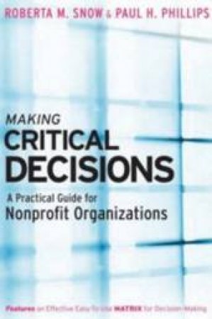 Making Critical Decisions: A Practical Guide For Nonprofit Organizations by Roberta Snow & Paul Phillips