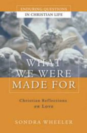 What We Were Made For: Christian Reflections On Love by Sondra Wheeler 