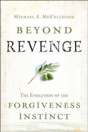 Beyond Revenge: The Evolution of the Forgiveness Instinct by Michael McCullough 