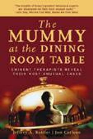 The Mummy At The Dining Room Table by Jeffrey Kottler & Jon Carlson