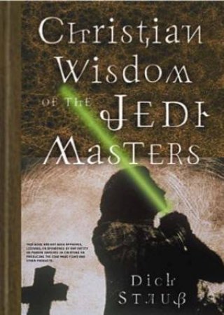 Christian Wisdom Of The Jedi Masters by Dick Staub