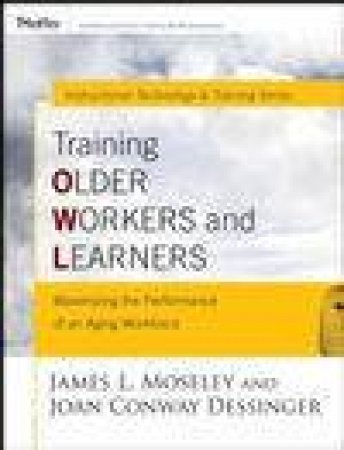 Training Older Workers And Learners: Maximizing The Workplace Performance Of An Aging Workforce by James L Moseley & Joan C Dessinger
