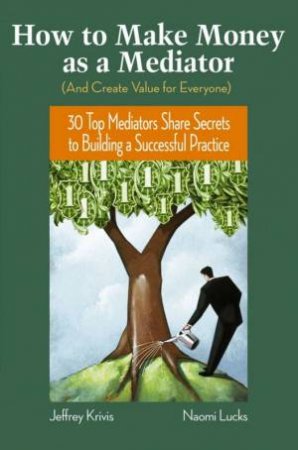 How To Make Money As A Mediator (And Create Value for Everybody) by Jeffrey Krivis & Naomi Lucks Sigal