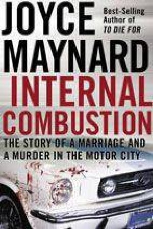 Internal Combustion: The Story of a Marriage and a Murder in the Motor City by Joyce Maynard