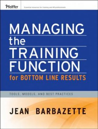 Managing The Training Function For Bottom Line Results: Tools, Models, And Best Practices W/CD by Jean Barbazette