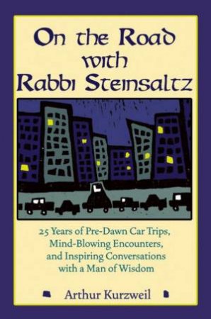 On the Road with Rabbi Steinsaltz: 25 Years of Pre-Dawn Car Trips, Mind-Blowing Encounters, and Inspiring Conversations by Arthur Kurzweil