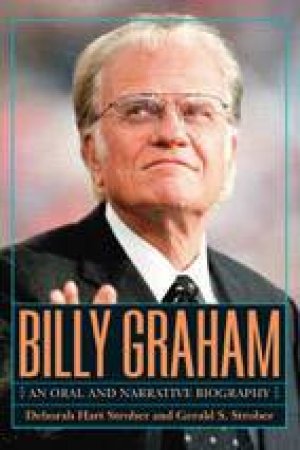 Billy Graham: An Oral And Narrative Biography by Deborah Strober & Gerald Strober