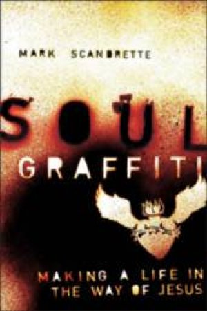 Soul Graffiti: Making A Life In The Way Of Jesus by Mark Scandrette 