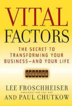 Vital Factors: The Secret to Transforming Your Business - And Your Life by Froschheiser