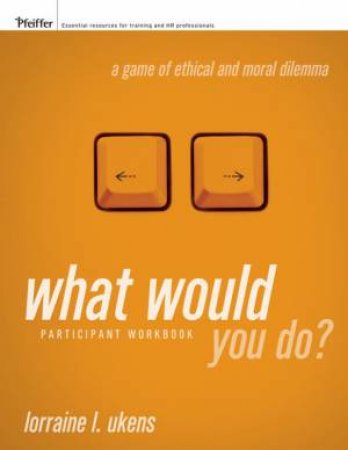 What Would You Do? A Game Of Ethical And Moral Dilemma, Participant Workbook by Lorraine Ukens