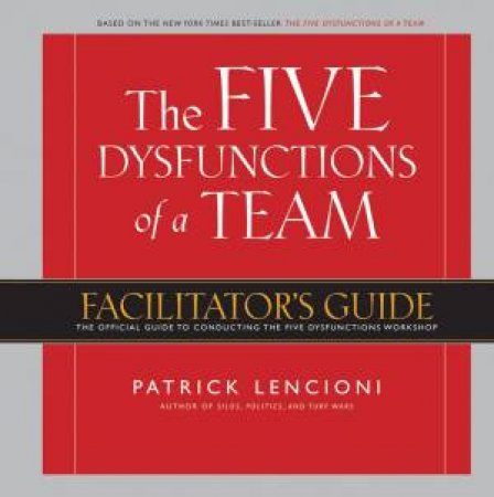 The Five Dysfunctions Of A Team: Facilitator's Guide by Patrick M. Lencioni