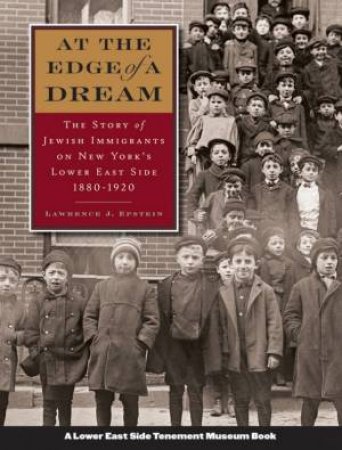 At The Edge Of A Dream: The Story Of Jewish Immigrants On New York's Lower East Side 1880-1920 by Lawrence J Epstein