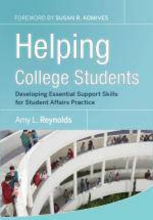 Helping College Students: Developing Essential Skills for Student Affairs Practice by Amy L Reynolds