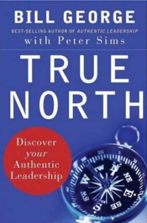True North: Discover Your Authentic Leadership by Bill George & Peter Sims
