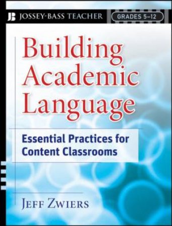 Building Academic Language: Essential Practices For Content Classrooms, Grades 5-12 by Jeff Zwiers