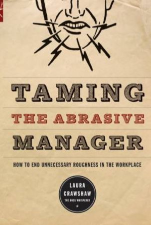 Taming The Abrasive Manager: How To End Unnecessary Roughness In The Workplace by Laura Crawshaw