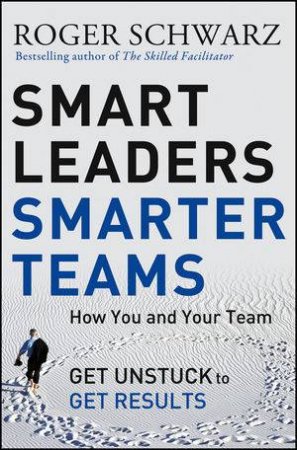 Smart Leaders, Smarter Teams by Roger M. Schwarz