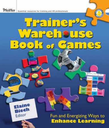 Trainer's Warehouse Book of Games: Fun and Energizing Ways to Enhance Learning by E Biech