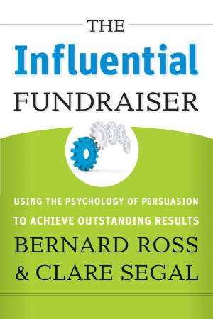 Influential Fundraiser: Using the Psychology of Persuasion to Achieve Outstanding Results by Bernard Ross & Clare Segal