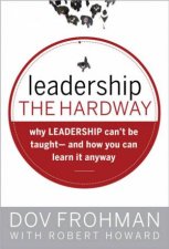 Leadership The Hard Way Why Leadership Cant Be Taught And How You Can Learn It Anyway