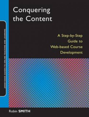 Conquering the Content: A Step-By-Step Guide to Online Course Design by Robin Smith