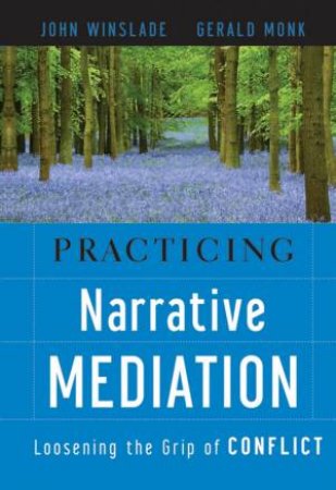 Practicing Narrative Mediation: Loosening the Grip of Conflict by John Winslade