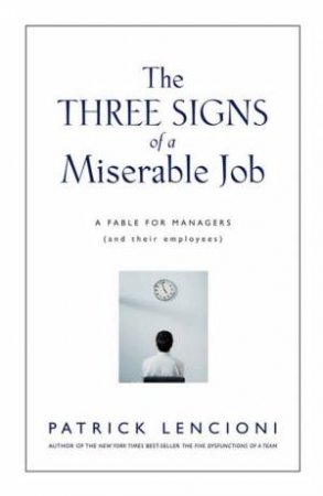 The Three Signs Of A Miserable Job: A Fable For Managers (And Their Employees) by Patrick Lencioni
