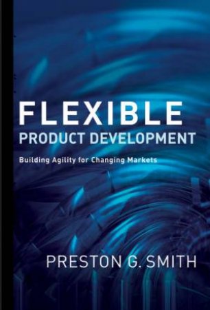 Flexible Product Development: Building Agility for Changing Markets by Preston G Smith