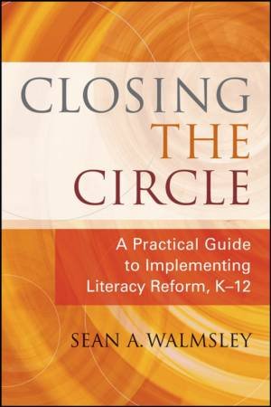 Closing the Circle: A Practical Guide to Implementing Literacy Reform, K-12 by Sean Walmsley