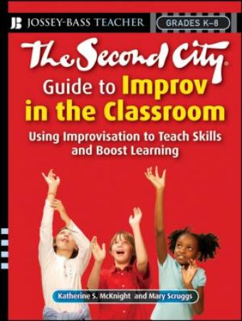 The Second City Guide To Improv In The Classroom by Katherine McKnight