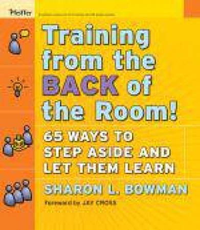 Training From the Back of the Room!: 65 Ways to Step Aside and Let Them Learn by Sharon L Bowman