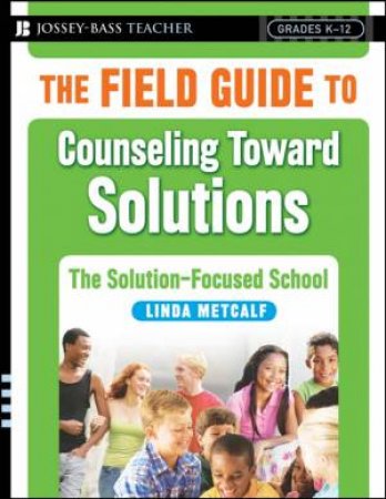 The Field Guide to Counseling Toward Solutions: The Solution-focused School by Linda Metcalf