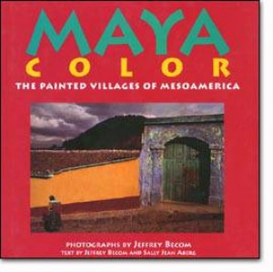 Maya Color: The Painted Villages Of Mesoamerica by Jeffrey Becom