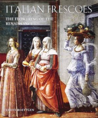 Italian Frescoes: The Flowering Of The Renaissance, 1470-1510 by Steffi Roettgen