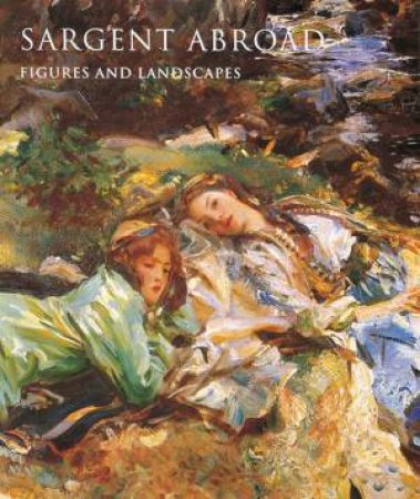 Sargent Abroad: Figures And Landscapes by Warren Adelson