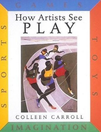 How Artists See Play: Sports Games Toys Imagination by Colleen Carroll