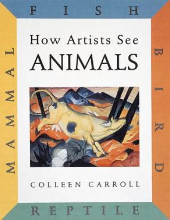 How Artists See Animals: Mammal Fish Bird Reptile by Colleen Carroll