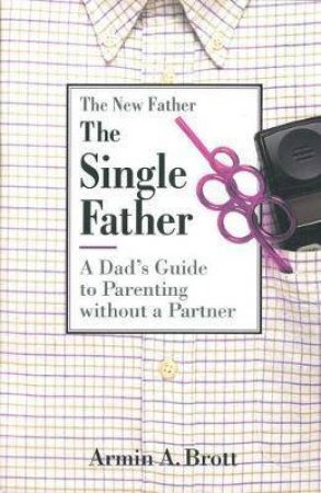 Single Father: A Dad's Guide To Parenting Without A Partner by Armin A. Brott