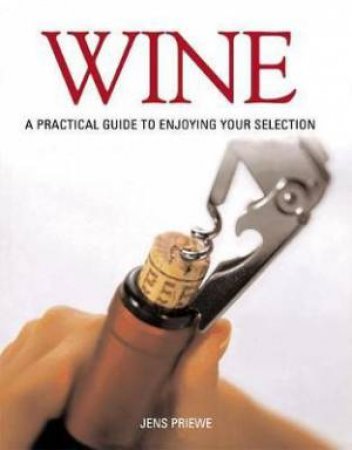 Wine: A Practical Guide To Enjoying Your Selection by Jens Priewe