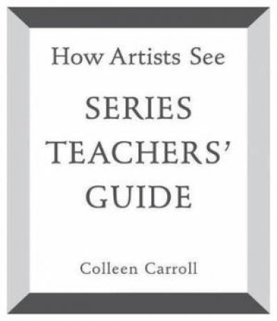 How Artists See: Series Teachers' Guide by Colleen Carroll