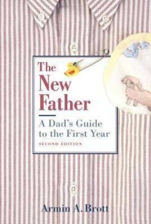 The New Father: A Dad's Guide To The First Year by Armin A. Brott