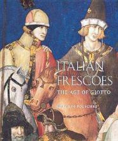 Italian Frescoes: The Age Of Giotto 1200-1400 by Joachim Poeschke